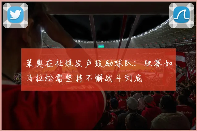莱奥在社媒发声鼓励球队：联赛如马拉松需坚持不懈战斗到底