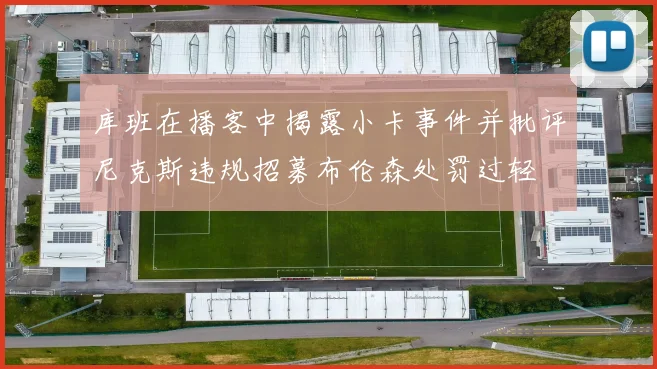 库班在播客中揭露小卡事件并批评尼克斯违规招募布伦森处罚过轻
