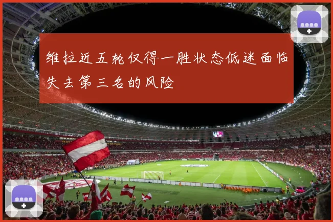 维拉近五轮仅得一胜状态低迷面临失去第三名的风险