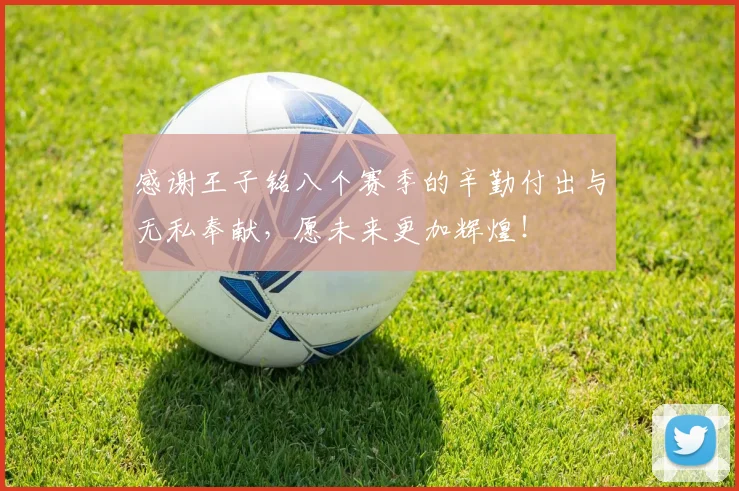 感谢王子铭八个赛季的辛勤付出与无私奉献，愿未来更加辉煌！