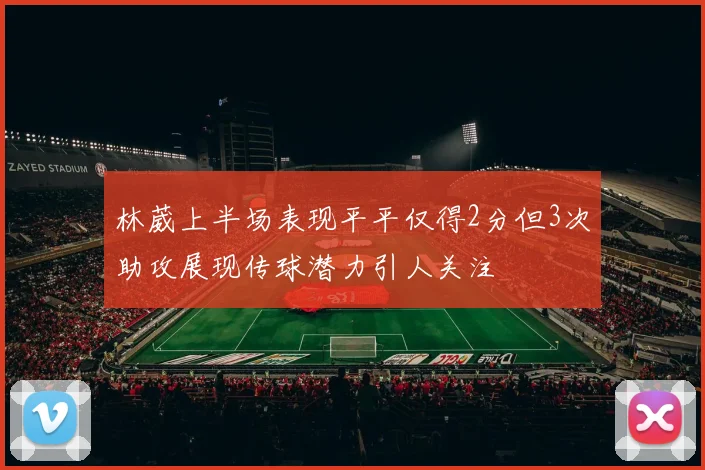 林葳上半场表现平平仅得2分但3次助攻展现传球潜力引人关注