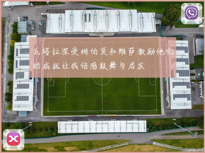 瓦塔拉深受姆伯莫和维萨激励他们的成就让我倍感鼓舞与启发