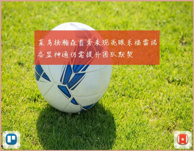 菜鸟杨瀚森首秀表现亮眼乐福雷诺各显神通仍需提升团队默契