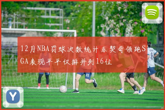 12月NBA罚球次数统计东契奇领跑SGA表现平平仅排并列16位