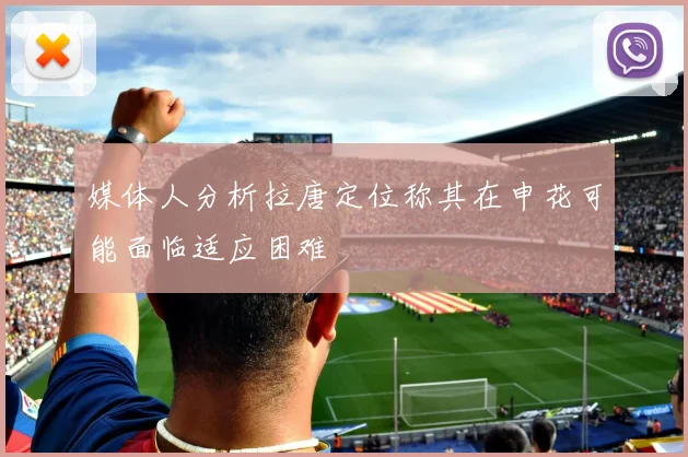 媒体人分析拉唐定位称其在申花可能面临适应困难