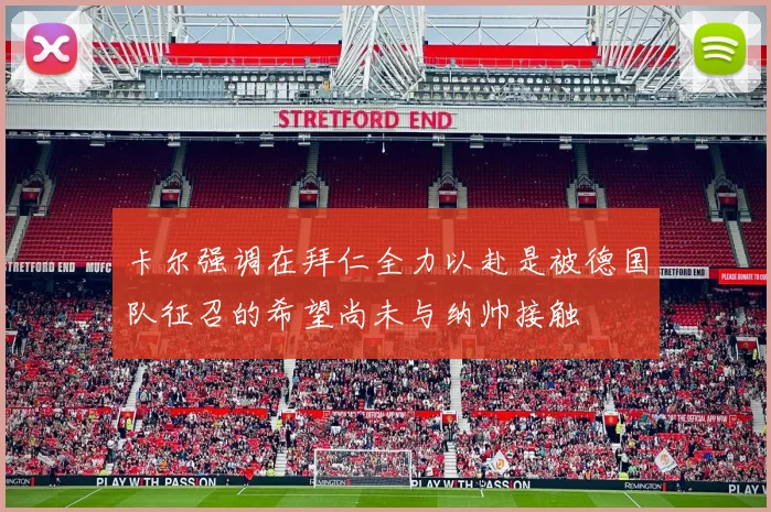 卡尔强调在拜仁全力以赴是被德国队征召的希望尚未与纳帅接触